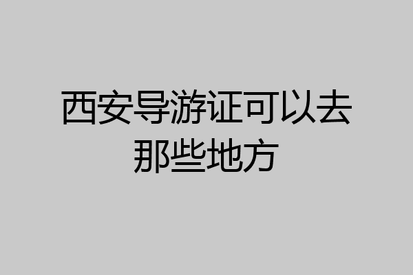 西安导游证可以去那些地方