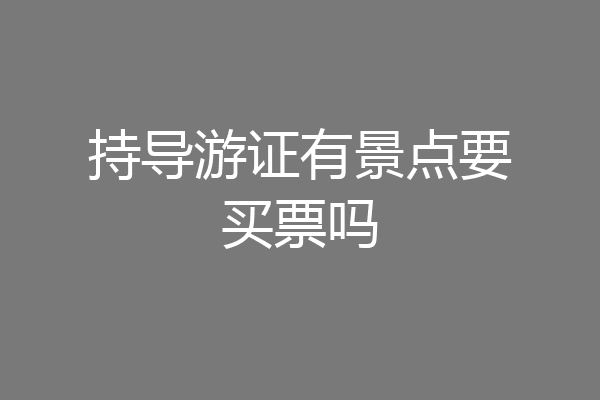 持导游证有景点要买票吗