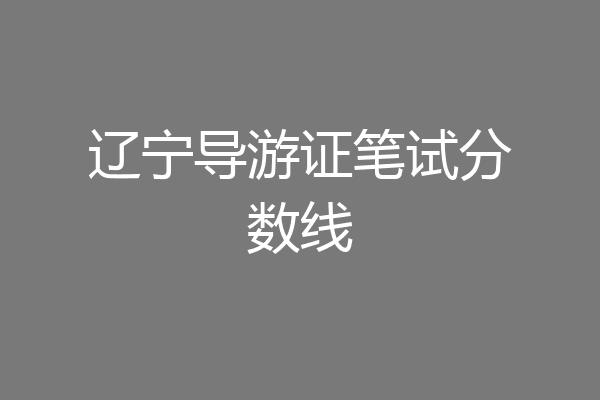 辽宁导游证笔试分数线