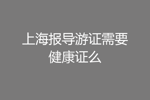 上海报导游证需要健康证么