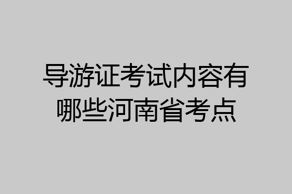 导游证考试内容有哪些河南省考点