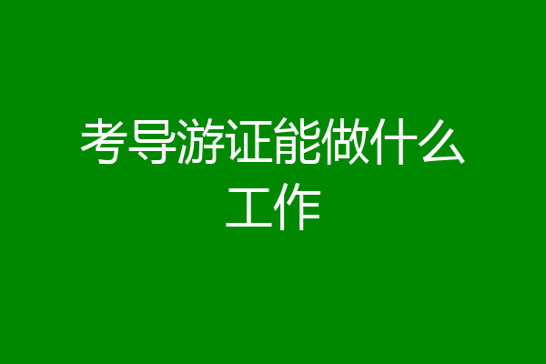 考导游证能做什么工作