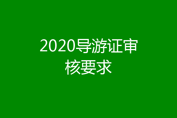 2020导游证审核要求