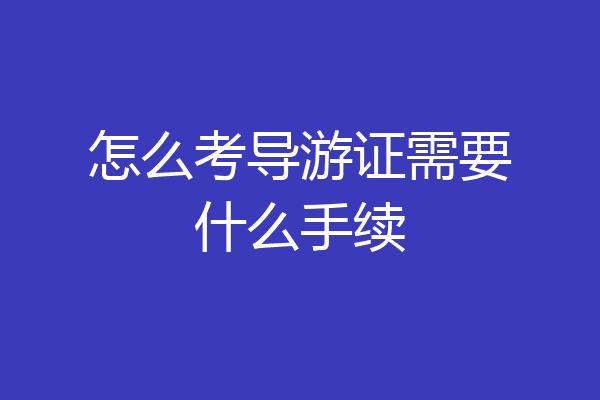 怎么考导游证需要什么手续
