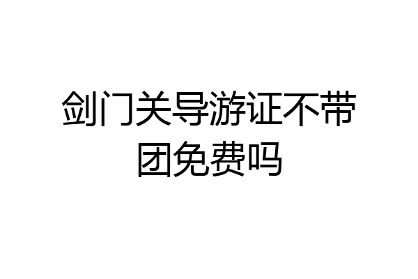 剑门关导游证不带团免费吗