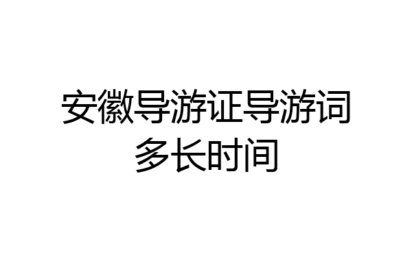 安徽导游证导游词多长时间