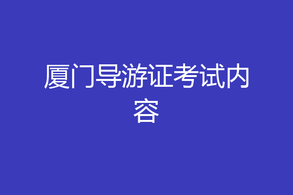 厦门导游证考试内容