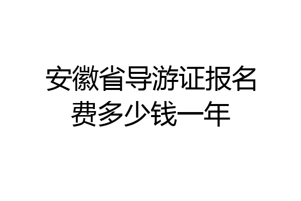 安徽省导游证报名费多少钱一年