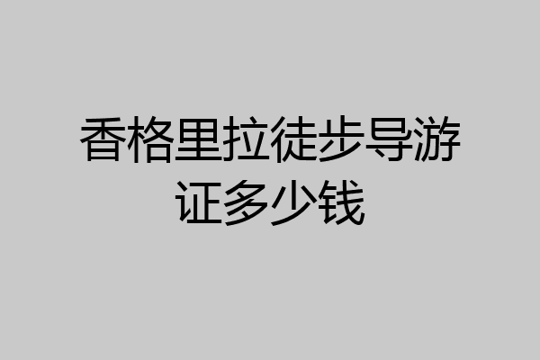 香格里拉徒步导游证多少钱