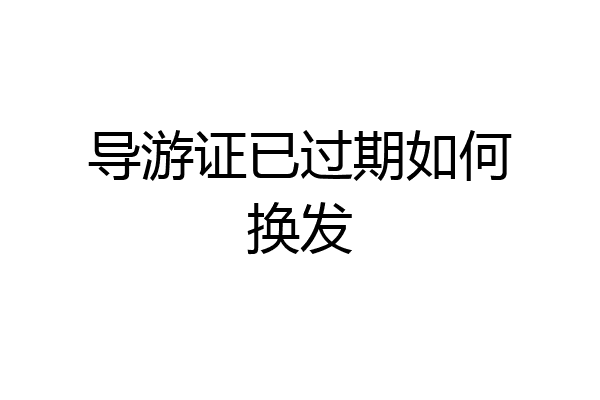 导游证已过期如何换发
