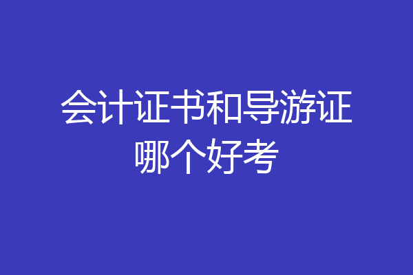 会计证书和导游证哪个好考
