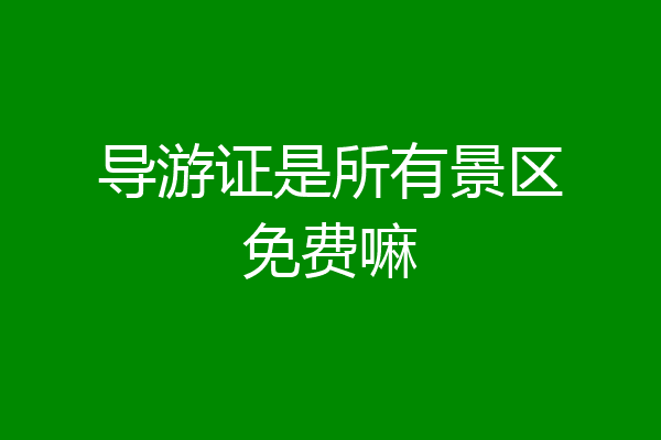 导游证是所有景区免费嘛