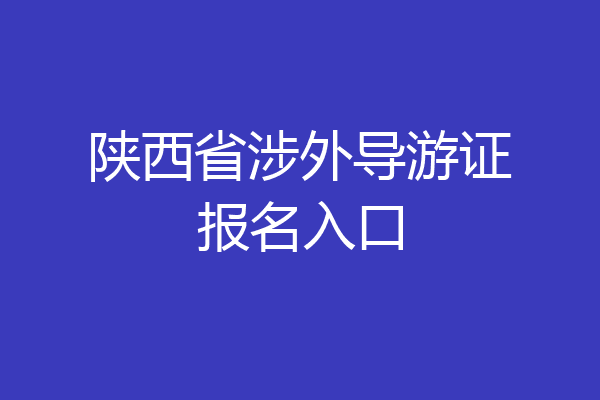 陕西省涉外导游证报名入口