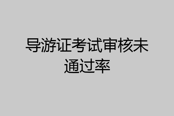 导游证考试审核未通过率
