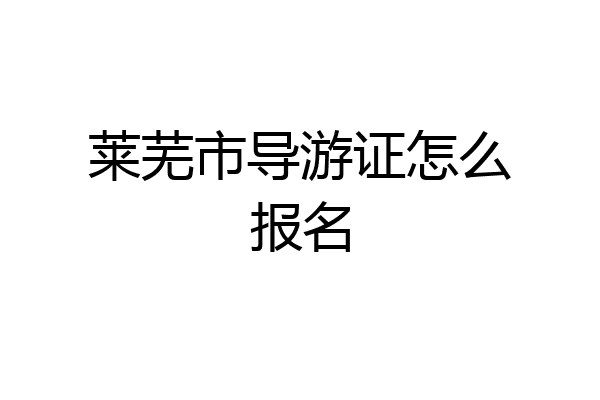 莱芜市导游证怎么报名