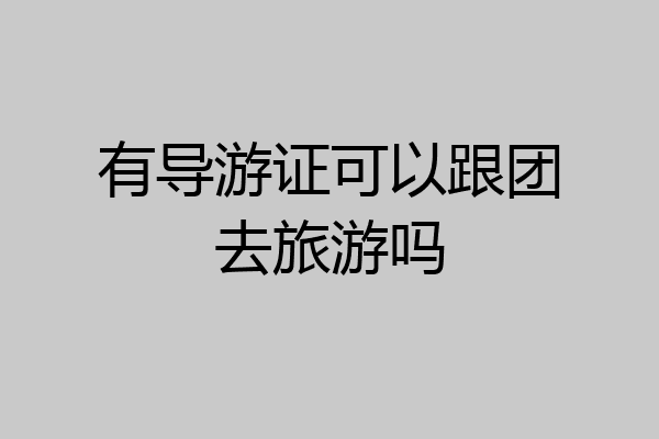 有导游证可以跟团去旅游吗