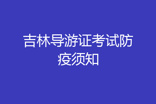 吉林导游证考试防疫须知