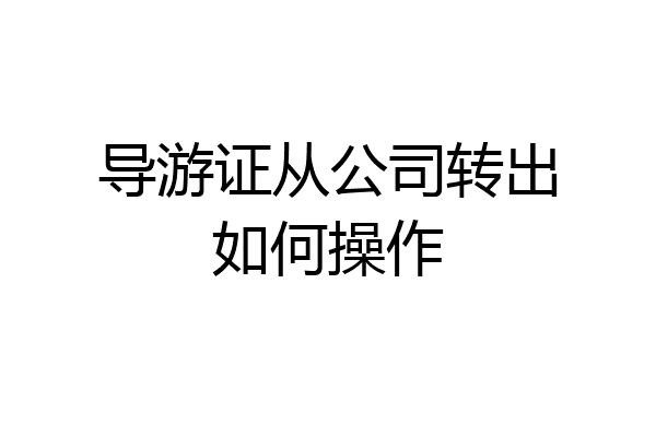 导游证从公司转出如何操作