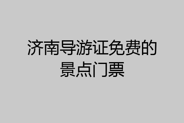 济南导游证免费的景点门票