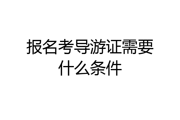 报名考导游证需要什么条件
