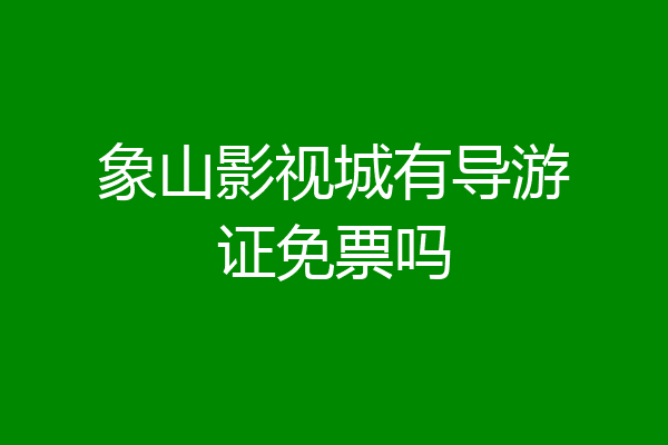 象山影视城有导游证免票吗