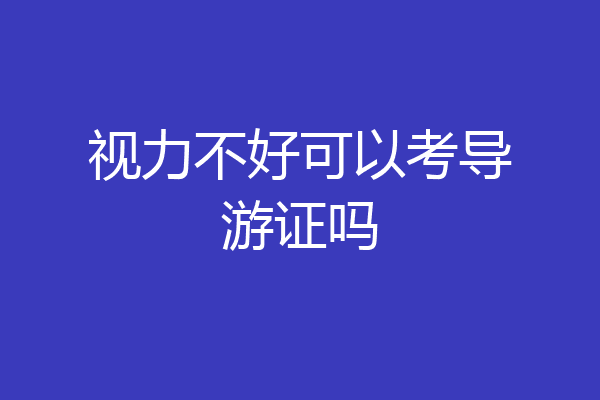 视力不好可以考导游证吗