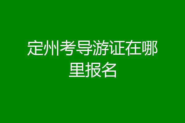 定州考导游证在哪里报名