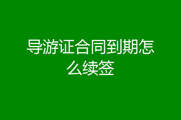 导游证合同到期怎么续签