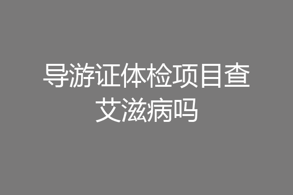 导游证体检项目查艾滋病吗