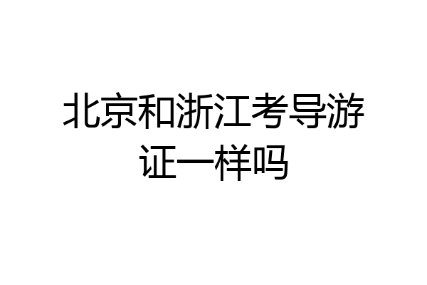 北京和浙江考导游证一样吗