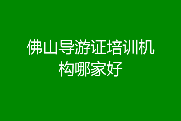 佛山导游证培训机构哪家好