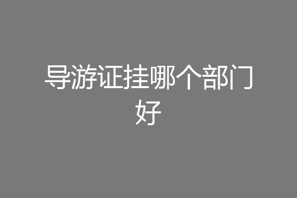 导游证挂哪个部门好