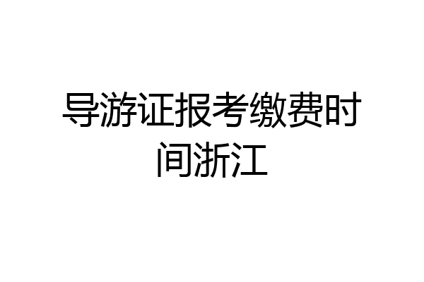 导游证报考缴费时间浙江