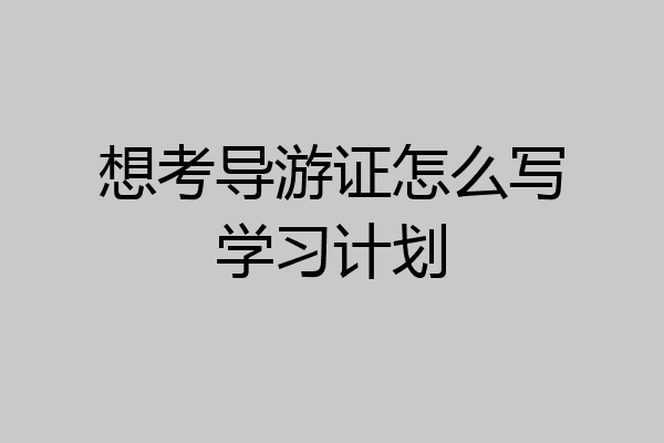 想考导游证怎么写学习计划