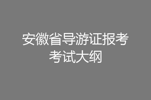 安徽省导游证报考考试大纲