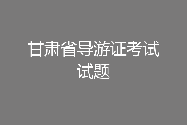 甘肃省导游证考试试题