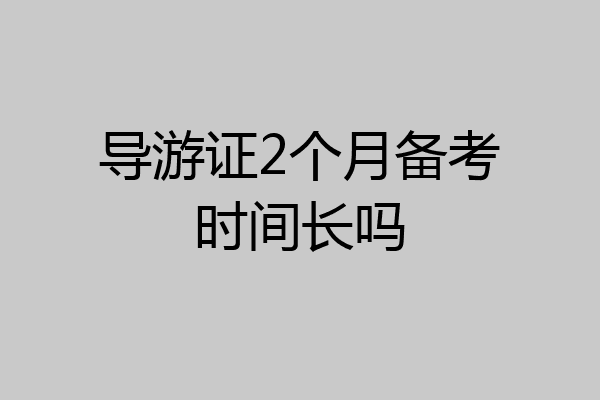 导游证2个月备考时间长吗