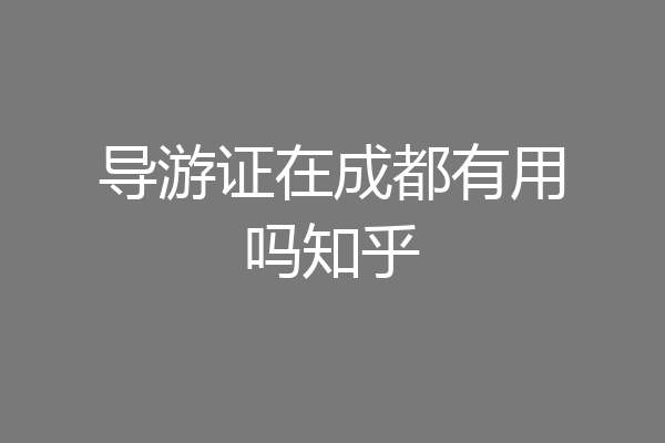 导游证在成都有用吗知乎