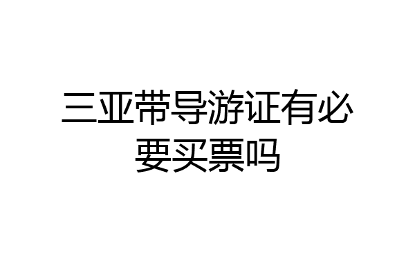 三亚带导游证有必要买票吗