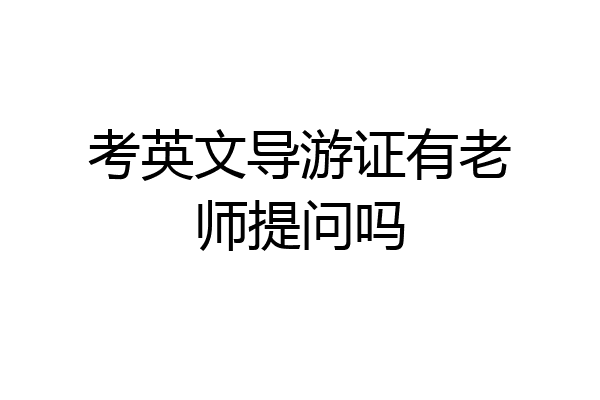 考英文导游证有老师提问吗