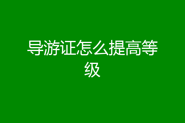 导游证怎么提高等级