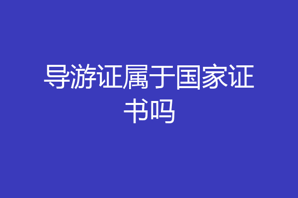 导游证属于国家证书吗