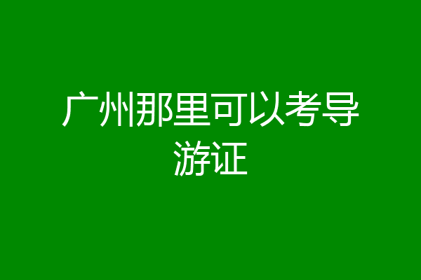 广州那里可以考导游证