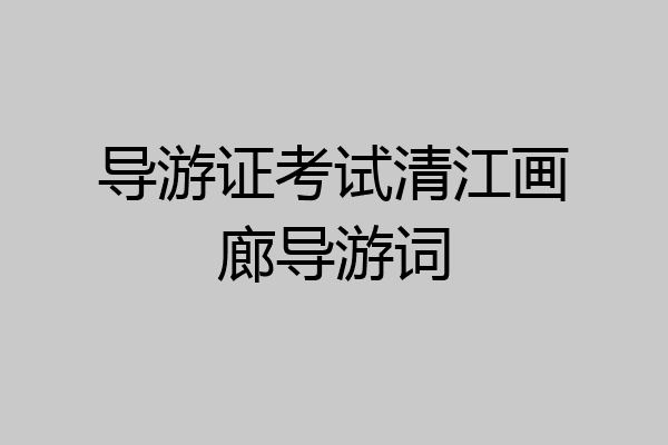 导游证考试清江画廊导游词