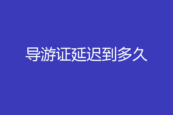 导游证延迟到多久