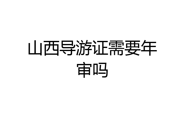 山西导游证需要年审吗