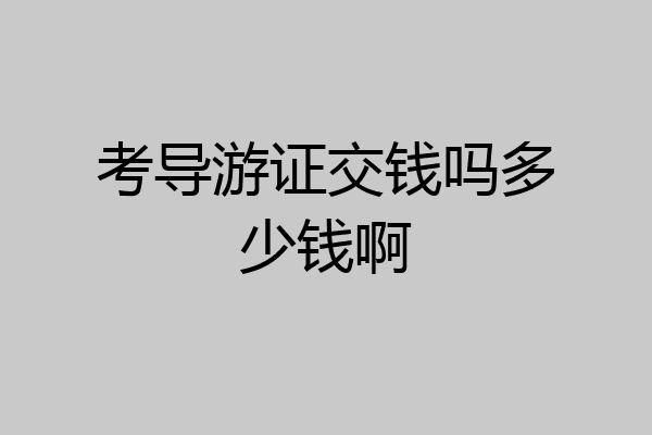 考导游证交钱吗多少钱啊