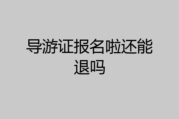 导游证报名啦还能退吗