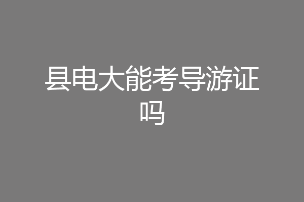 县电大能考导游证吗