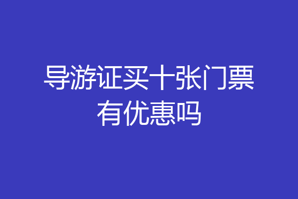导游证买十张门票有优惠吗